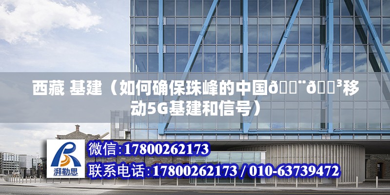 西藏 基建（如何確保珠峰的中國????移動5G基建和信號）