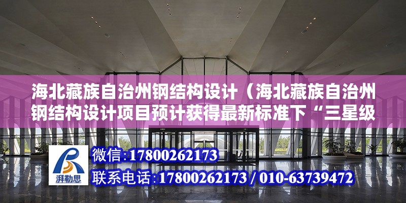 海北藏族自治州鋼結構設計（海北藏族自治州鋼結構設計項目預計獲得最新標準下“三星級綠色建筑”認證）