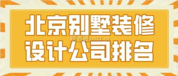 北京別墅裝修設計公司排行榜（別墅裝修設計公司排行榜）