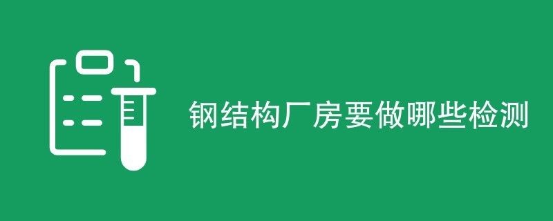 鋼結(jié)構(gòu)廠房鑒定都檢測(cè)什么（鋼結(jié)構(gòu)廠房施工質(zhì)量檢測(cè)）