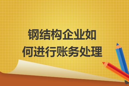 鋼結構加工怎么做賬（鋼結構加工企業的賬務處理與企業是否具有建筑單位資質無關） 裝飾幕墻施工 第2張