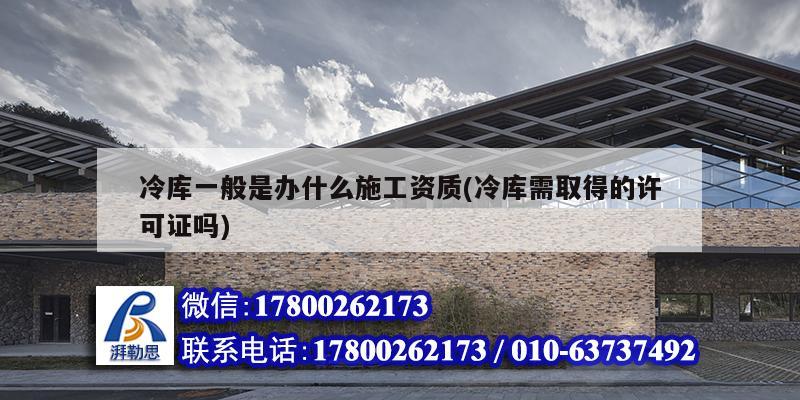 冷庫一般是辦什么施工資質(冷庫需取得的許可證嗎) 鋼結構蹦極設計