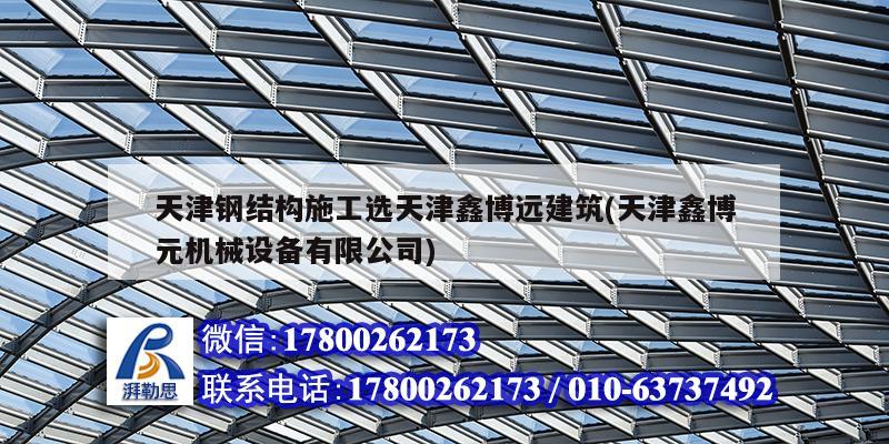 天津鋼結(jié)構(gòu)施工選天津鑫博遠建筑(天津鑫博元機械設(shè)備有限公司)