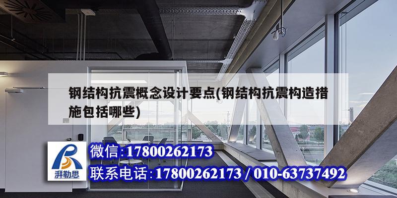 鋼結構抗震概念設計要點(鋼結構抗震構造措施包括哪些)