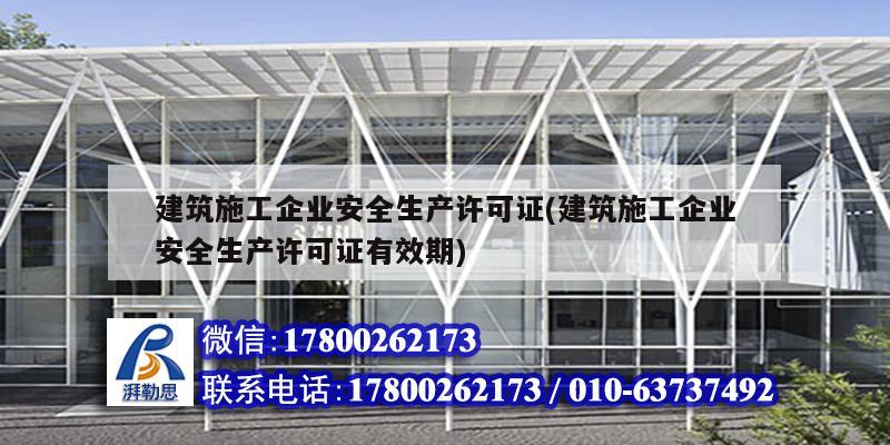 建筑施工企業(yè)安全生產(chǎn)許可證(建筑施工企業(yè)安全生產(chǎn)許可證有效期)