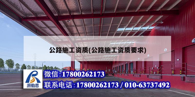 公路施工資質(zhì)(公路施工資質(zhì)要求)