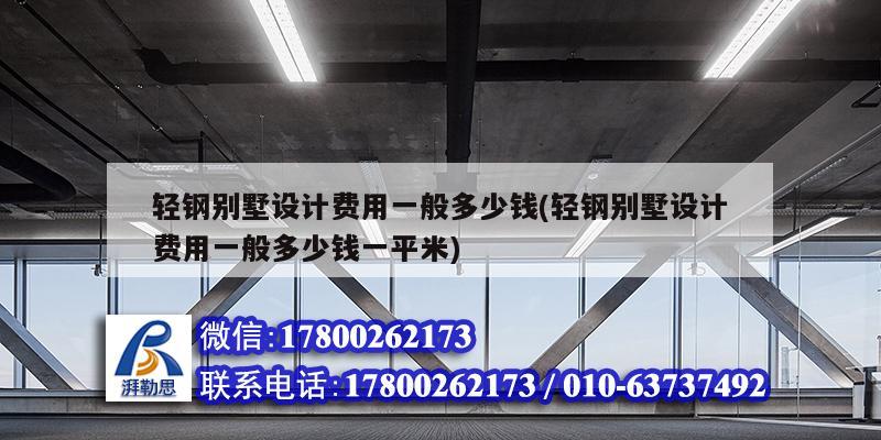 輕鋼別墅設計費用一般多少錢(輕鋼別墅設計費用一般多少錢一平米)