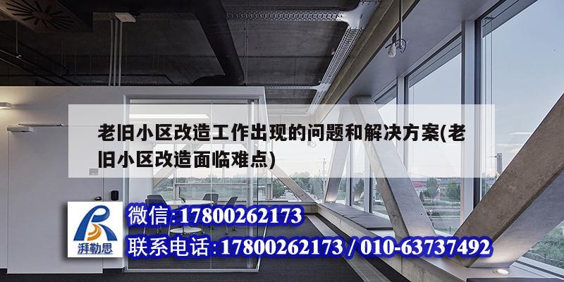 老舊小區改造工作出現的問題和解決方案(老舊小區改造面臨難點) 結構工業裝備設計