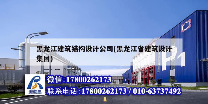 黑龍江建筑結(jié)構(gòu)設計公司(黑龍江省建筑設計集團)