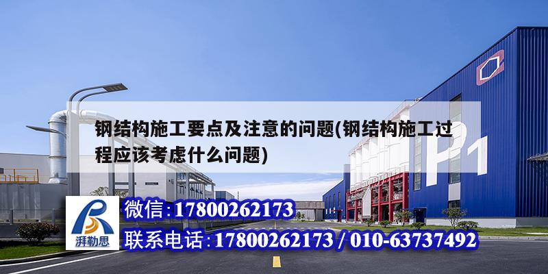 鋼結構施工要點及注意的問題(鋼結構施工過程應該考慮什么問題) 鋼結構玻璃棧道施工