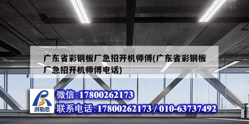 廣東省彩鋼板廠急招開機(jī)師傅(廣東省彩鋼板廠急招開機(jī)師傅電話)