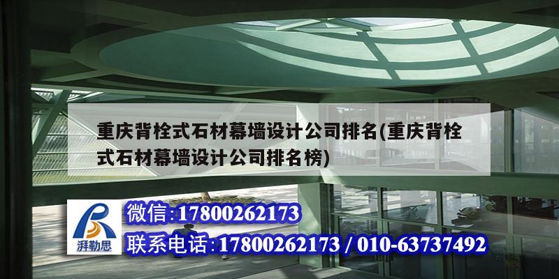 重慶背栓式石材幕墻設計公司排名(重慶背栓式石材幕墻設計公司排名榜)