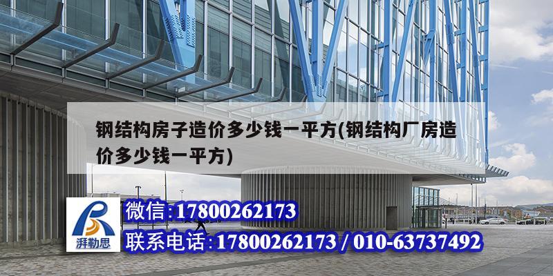 鋼結構房子造價多少錢一平方(鋼結構廠房造價多少錢一平方)