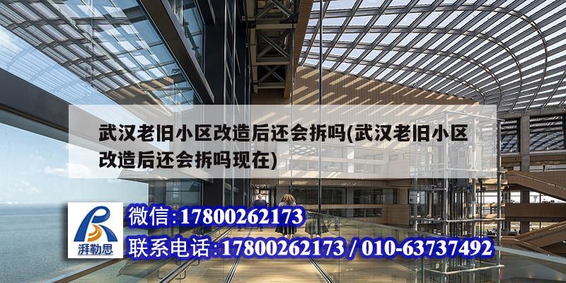 武漢老舊小區改造后還會拆嗎(武漢老舊小區改造后還會拆嗎現在)